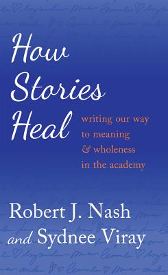How Stories Heal: Writing Our Way to Meaning and Wholeness in the Academy - Cannella, Gaile S (Editor), and Steinberg, Shirley R (Editor), and Nash, Robert J