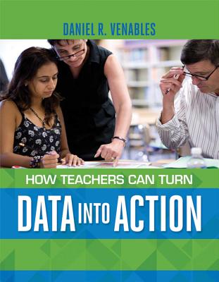 How Teachers Can Turn Data into Action - Venables, Daniel R