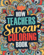 How Teachers Swear Coloring Book: A Funny, Irreverent, Clean Swear Word Teacher Coloring Book Gift Idea