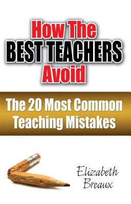 How the Best Teachers Avoid the 20 Most Common Teaching Mistakes - Breaux, Elizabeth