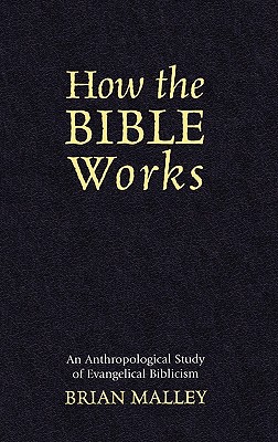 How the Bible Works: An Anthropological Study of Evangelical Biblicism - Malley, Brian