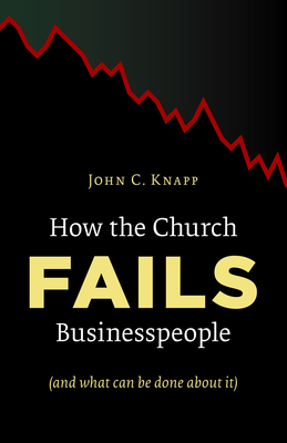 How the Church Fails Businesspeople (and What Can Be Done about It) - Knapp, John C