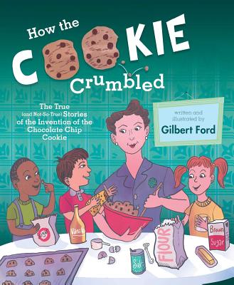 How the Cookie Crumbled: The True (and Not-So-True) Stories of the Invention of the Chocolate Chip Cookie /]Cgilbert Ford - 