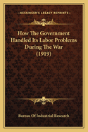 How The Government Handled Its Labor Problems During The War (1919)