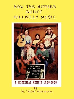 How the Hippies Ruin't Hillbilly Music: A Historical Memoir 1960-2000 - Wishnevsky, St Wish