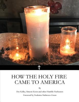 How the Holy Fire Came to America - Kwon, Simeon, and Mathewes-Green, Frederica, and Kelley, Dee