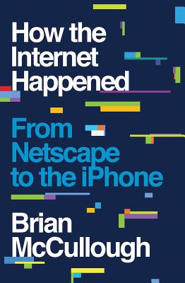 How the Internet Happened: From Netscape to the iPhone - McCullough, Brian