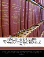 How the Lack of Higher Education Faculty Contributes to America's Nursing Shortage, Part I - Scholar's Choice Edition