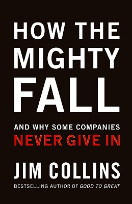 How the Mighty Fall: And Why Some Companies Never Give in - Collins, Jim