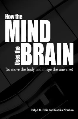 How the Mind Uses the Brain: (To Move the Body and Image the Universe) - Ellis, Ralph, and Newton, Natika, Dr.