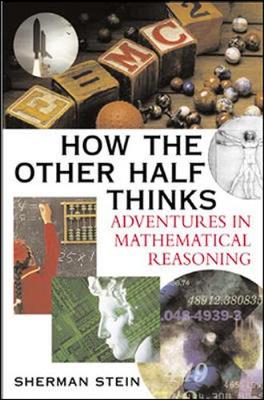 How the Other Half Thinks: Adventures in Mathematical Reasoning - Stein, Sherman K