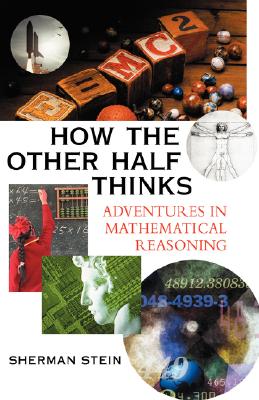 How the Other Half Thinks: Adventures in Mathematical Reasoning - Stein, Sherman, PH.D.