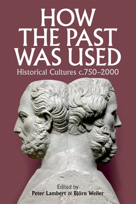 How the Past Was Used: Historical Cultures, C. 750-2000 - Lambert, Peter (Editor), and Weiler, Bjorn K U (Editor)