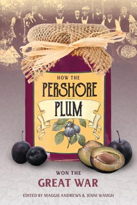 How the Pershore Plum Won the Great War - Andrews, Maggie, Professor (Editor), and Waugh, Jenni (Editor)