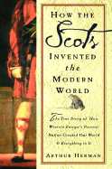 How the Scots Invented the Modern World: The True Story of How Western Europe's Poorest Nation Created Our World and Everything in It - Herman, Arthur
