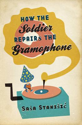 How The Soldier Repairs The Gramophone - Stanisic, Sasa