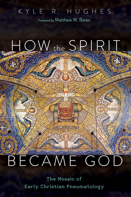 How the Spirit Became God - Hughes, Kyle R, and Bates, Matthew W (Foreword by)