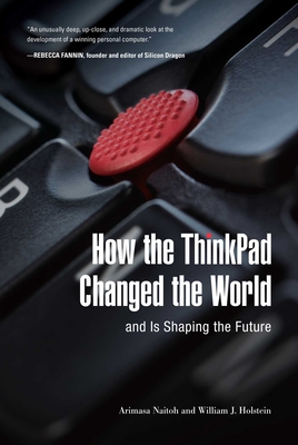 How the ThinkPad Changed the World--And Is Shaping the Future - Naitoh, Arimasa, and Holstein, William J