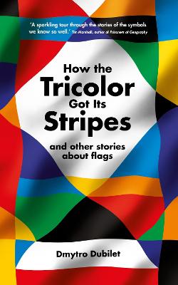 How the Tricolor Got Its Stripes: And Other Stories About Flags - Dubilet, Dmytro