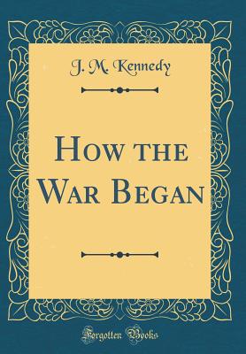 How the War Began (Classic Reprint) - Kennedy, J M