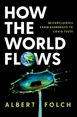 How the World Flows: Microfluidics from Raindrops to Covid Tests - Folch, Albert