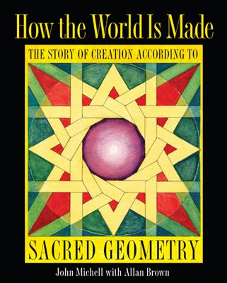 How the World Is Made: The Story of Creation According to Sacred Geometry - Michell, John, and Brown, Allan
