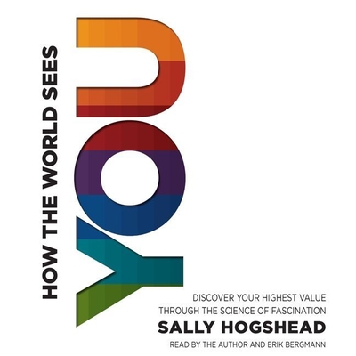 How the World Sees You: Discover Your Highest Value Through the Science of Fascination - Hogshead, Sally (Read by), and Bergmann, Erik (Read by)