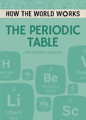 How the World Works: The Periodic Table: From Hydrogen to Oganesson - Rooney, Anne