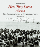 How They Lived 2: The Everyday Lives of Hungarian Jews, 1867-1940: Family, Religious, and Social Life, Learning, Military Life, Vacationing, Sports, Charity