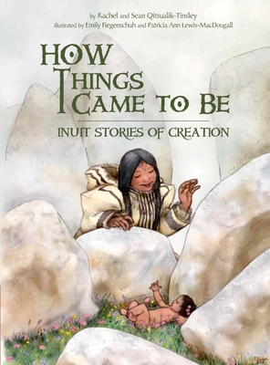 How Things Came to Be: Inuit Stories of Creation - Qitsualik-Tinsley, Rachel, and Qitsualik-Tinsley, Sean