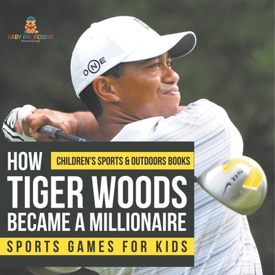 How Tiger Woods Became A Millionaire - Sports Games for Kids Children's Sports & Outdoors Books - Baby Professor