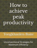 How to achieve peak productivity: Unconventional Strategies for Maximum Efficiency