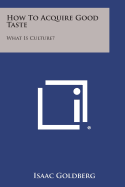 How to Acquire Good Taste: What Is Culture? - Goldberg, Isaac