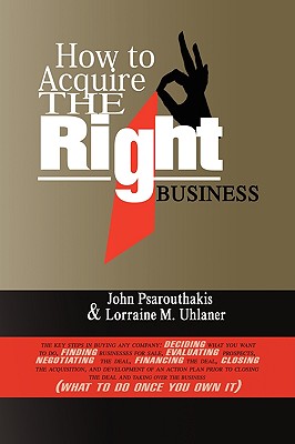 How to Acquire the Right Business - Psarouthakis, John, and John Psarouthakis and Lorraine Uhlaner