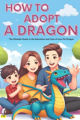 How to Adopt a Dragon: "life with a dragon" - (Adoption Guide) -: Simple guide for children and enthusiasts, master dragon care, education and the joys of life with domesticated dragons. Dragon breeding. (School reading, inside are some dragons to color) - Montechiesa, Fabio