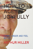 How to Age Joyfully: Living Longer and Feel Better