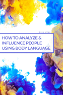 How To Analyze & Influence People Using Body Language