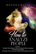 How to Analyze People: 2 Books - Valuable Techniques on How to Interpret Body Language & Human Psychology & Practical Tips on How to Conquer Psychological Disorders