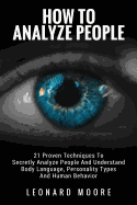 How To Analyze People: 21 Proven Techniques To Secretly Analyze People And Understand Body Language, Personality Types And Human Behavior