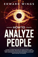 How To Analyze People: A Guide To Speed Read And Influence People. Learn Human Behavioral Psychology, Personality Types, And Body Language Analysis. Discover Manipulation And Mind Control Techniques