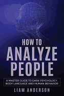 How to Analyze People: A Master Guide to Dark Psychology, Body Language and Human Behavior
