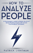 How to Analyze People: A Psychologist's Guide to Master the Art of Speed Reading Anyone with proven Psychological Techniques. Unlock your personal superpower to quickly read any person like a book!