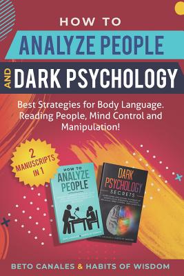 How to Analyze People and Dark Psychology 2 manuscripts in 1: Best Strategies for Body Language. Reading People, Mind Control and Manipulation! - Of Wisdom, Habits, and Canales, Beto