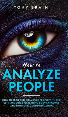 How to Analyze People: How to Read and Influence People with the Ultimate Guide to Reading Body Language and Nonverbal Communication - - Tony Brain