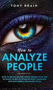 How to Analyze People: How to Read and Influence People with the Ultimate Guide to Reading Body Language and Nonverbal Communication -