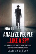 How To Analyze People...Like a Spy: Secret Agent Secrets of Body Language, Distraction and Lie Detection