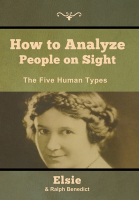 How to Analyze People on Sight: The Five Human Types - Benedict, Elsie Lincoln, and Benedict, Ralph Paine