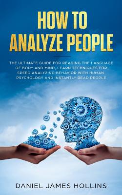 How to Analyze People: The Ultimate Guide for Reading the Language of Body and Mind, Learn Techniques for Speed Analyzing Behavior with Human Psychology and Instantly Read People - Hollins, Daniel James
