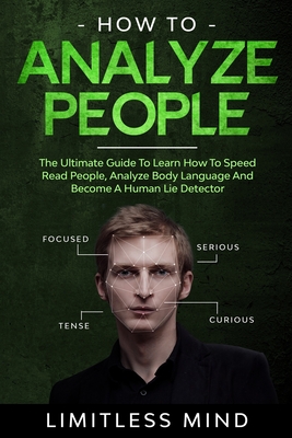 How To Analyze People: The Ultimate Guide To Learn How To Speed Read People, Analyze Body Language And Become A Human Lie Detector - Mind, Limitless