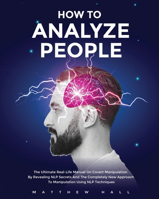 How to Analyze People: The Ultimate Real-Life Manual On Covert Manipulation By Revealing NLP Secrets And The Completely New Approach To Manipulation Using NLP Techniques - Hall, Matthew